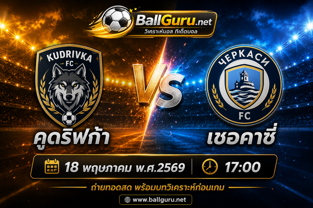 คูดริฟก้า ปะทะ เชอคาซี่ วิเคราะห์บอลวันนี้ ยูเครน พรีเมียร์ลีก 18 พฤษภาคม 2569 ทีเด็ดบอลวันนี้ 17:00 น.