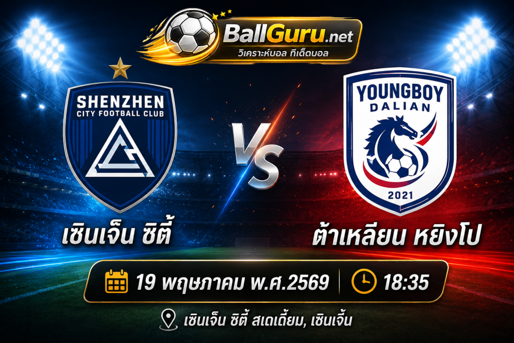 ฟอร์มเด่นใครดีกว่า? เซินเจิ้น ซิตี้ vs ต้าเหลียน หยิงโป วิเคราะห์บอลสดคืนนี้