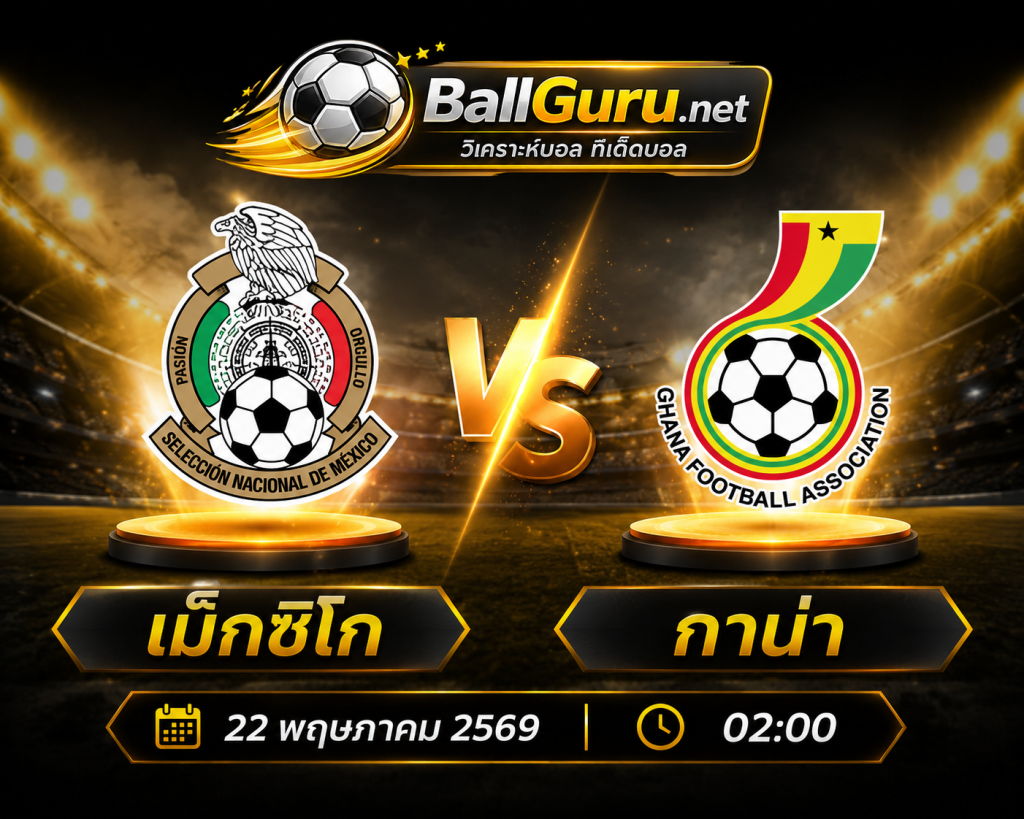 ฟันธงบอลคืนนี้ เม็กซิโก vs กาน่า พร้อมวิเคราะห์ก่อนเกม 22 พ.ค. 69