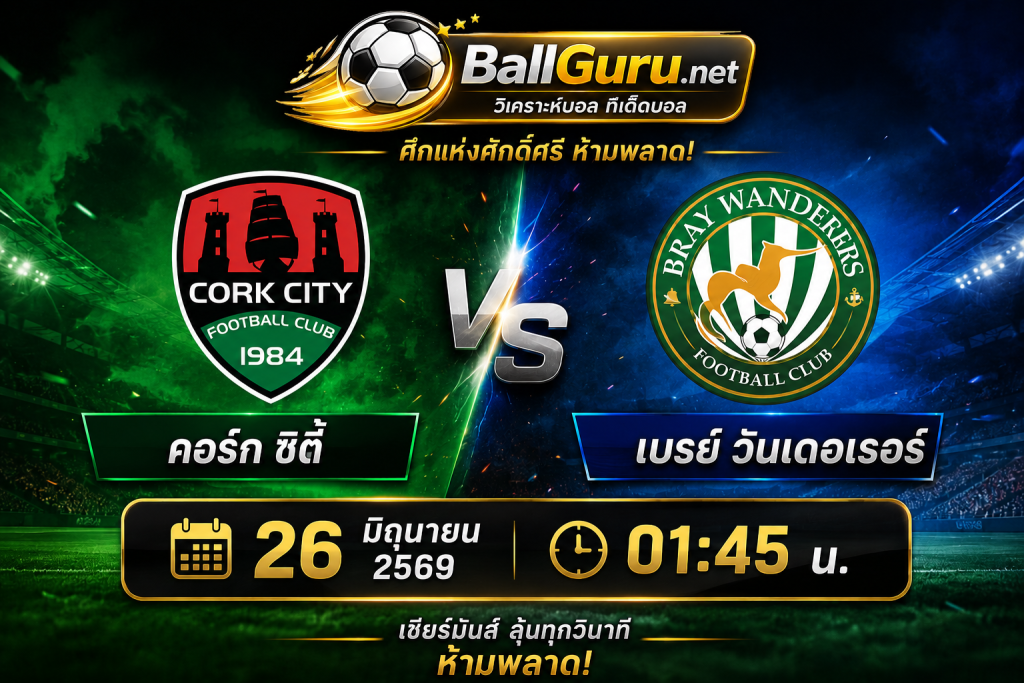 คอร์ก ซิตี้ vs เบรย์ วันเดอเรอร์ วิเคราะห์บอลวันนี้ 26 มิถุนายน 2569 ฟอร์มเดือดก่อนเกม