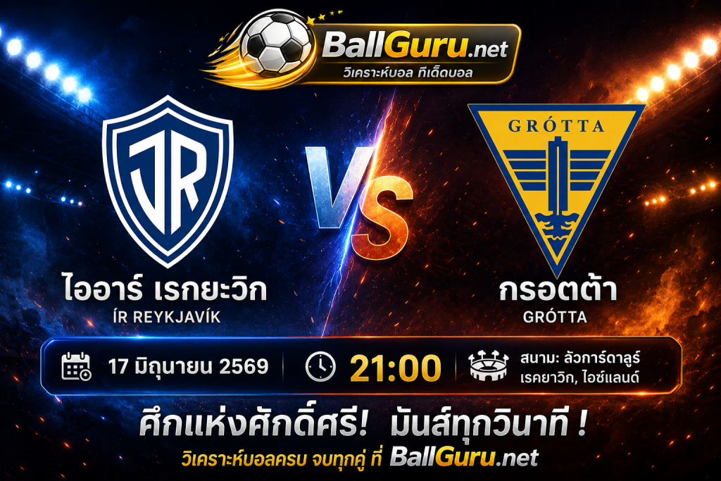 ไออาร์ เรกยะวิก พบ กรอตต้า วิเคราะห์บอลวันนี้ ฟันธงก่อนเกม 17 มิถุนายน 2569