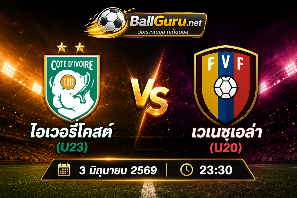 พรีวิวก่อนเกม ไอเวอรี่โคสต์(U23) พบ เวเนซุเอล่า(U20) ศึกฟุตบอลกระชับมิตร 3 มิถุนายน 2569