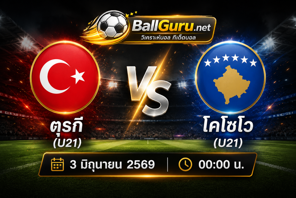 เจาะลึกก่อนเกม ตุรกี(U21) vs โคโซโว(U21) พร้อมทีเด็ดบอลเต็ง