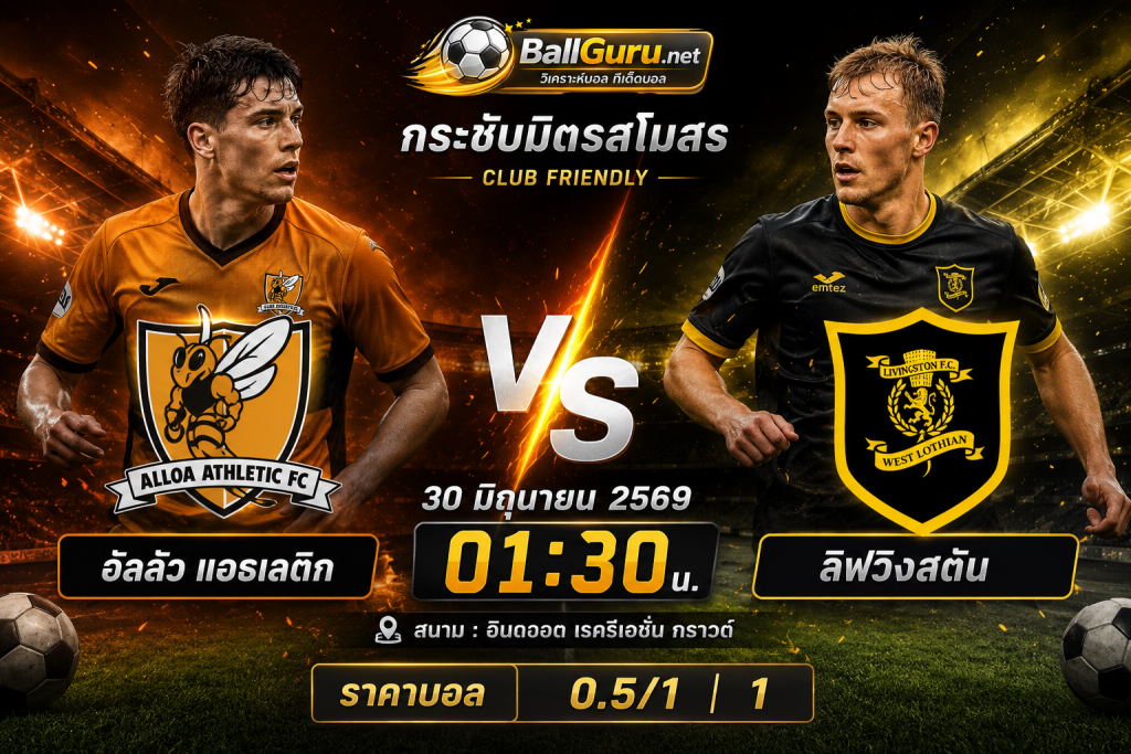เจาะลึกก่อนเกม อัลลัว แอธเลติก ดวล ลิฟวิงสตัน 30 มิถุนายน 2569 พร้อมทีเด็ดบอล
