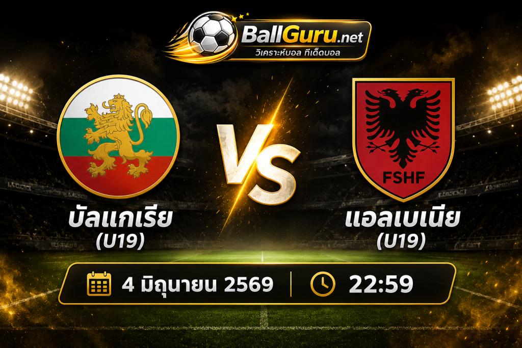 พรีวิวก่อนเกม บัลแกเรีย(U19) vs แอลเบเนีย(U19) ศึกเยาวชน 4 มิถุนายน 2569