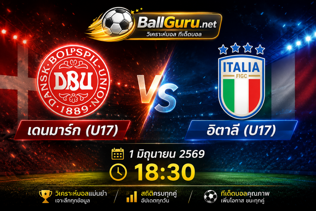 รีวิวก่อนเกม เดนมาร์ก(U17) ดวล อิตาลี(U17) ใครจะคว้าชัย 1 มิถุนายน 2569