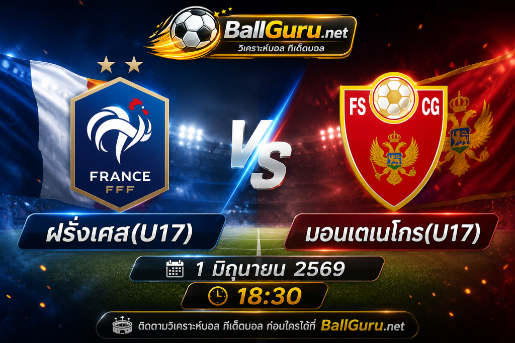วิเคราะห์บอลวันนี้ ฝรั่งเศส(U17) พบ มอนเตเนโกร(U17) 1 มิถุนายน 2569 ฟันธงก่อนเกม