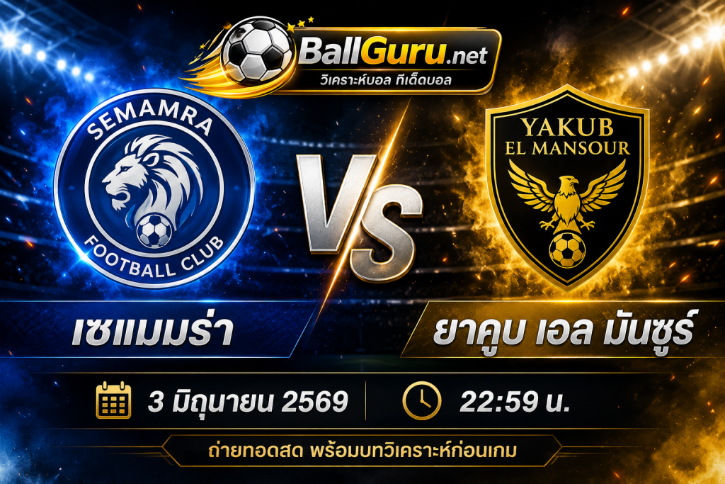 ทรรศนะบอลวันนี้ เซแมมร่า พบ ยาคูบ เอล มันซูร์ 3 มิถุนายน 2569
