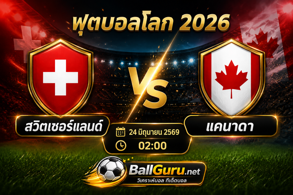 ฟุตบอลโลก 2026 สวิตเซอร์แลนด์ ปะทะ แคนาดา เกมตัดสินแย่งแชมป์กลุ่ม B