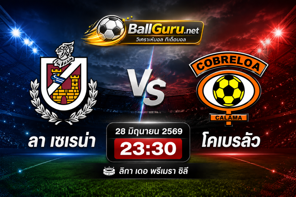 วิเคราะห์บอลวันนี้ ลา เซเรน่า พบ โคเบรลัว 28/06/69 พร้อมทรรศนะก่อนเกม