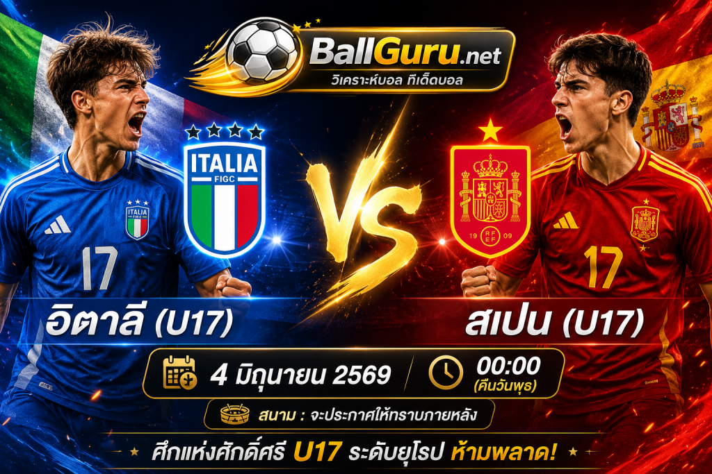 อิตาลี U17 vs สเปน U17 ศึกยูโร 2026 รอบเยาวชนสุดเดือด คืนวันที่ 4 มิถุนายน 2569 เวลา 00:00 น.
