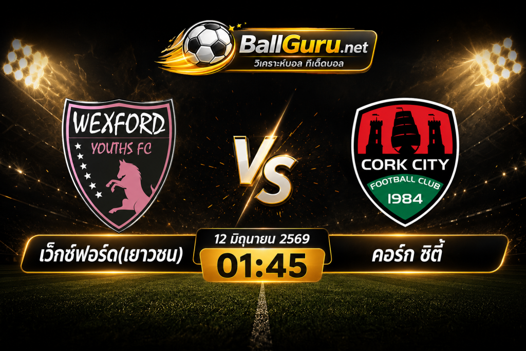 บอลวันนี้ เว็กซ์ฟอร์ด(เยาวชน) ปะทะ คอร์ก ซิตี้ เช็กความพร้อมก่อนลงสนาม