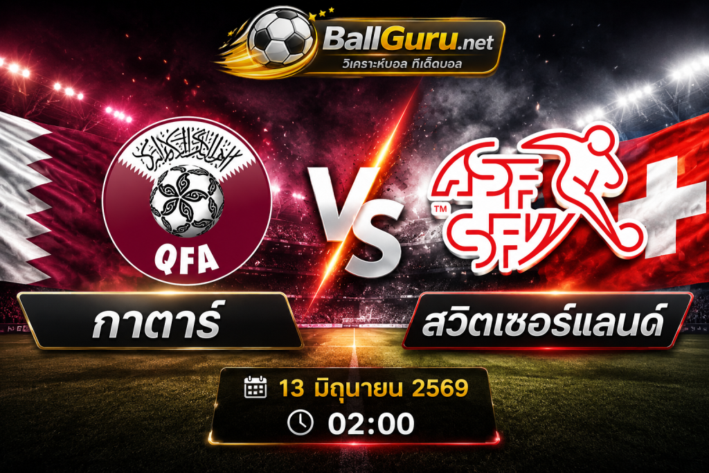 ฟุตบอลโลก 2026 : กาตาร์ vs สวิตเซอร์แลนด์ วิเคราะห์บอลวันนี้ และคาดการณ์ผลสกอร์
