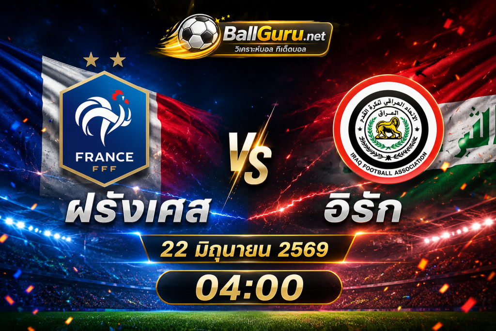 ฝรั่งเศส ปะทะ อิรัก วิเคราะห์บอลวันนี้ พร้อมคาดการณ์สกอร์ 22 มิถุนายน 2569