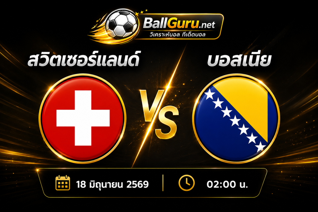วิเคราะห์บอลโลก 2026 : สวิตเซอร์แลนด์ vs บอสเนีย 18 มิถุนายน 2569 เวลา 02:00 น.