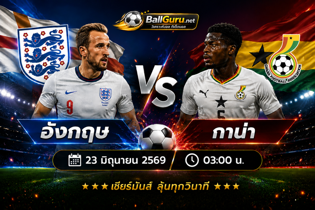 วิเคราะห์บอล อังกฤษ ปะทะ กาน่า ใครจะคว้าชัยในศึกฟุตบอลโลก 2026