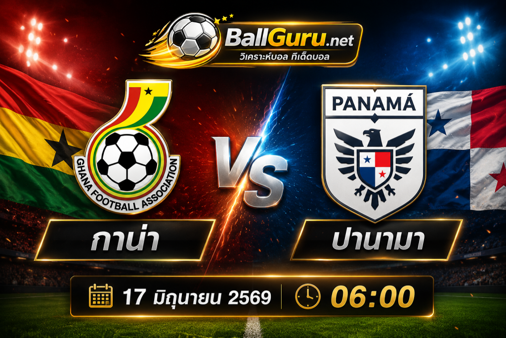 เจาะลึกก่อนเกม กาน่า ปะทะ ปานามา บอลโลก 2026 คืนวันที่ 17 มิถุนายน 2569