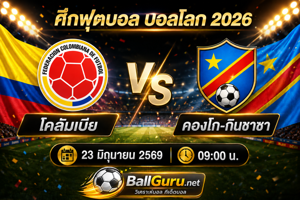 เจาะลึกเกมเดือด โคลัมเบีย vs คองโก-กินชาซา ศึกฟุตบอล บอลโลก 2026 วันที่ 23 มิถุนายน 2569