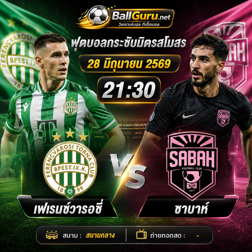 พรีวิว เฟเรนซ์วารอซี่ พบ ซาบาห์ 28/06/2569 วิเคราะห์บอลวันนี้และความพร้อมล่าสุด
