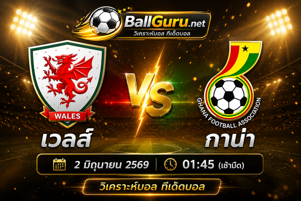วิเคราะห์บอลวันนี้ เวลส์ vs กาน่า 2 มิถุนายน 2569 ทีเด็ดบอลกระชับมิตรทีมชาติ