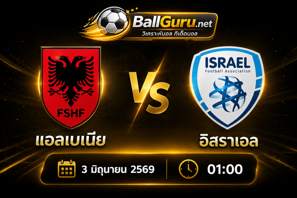 ทรรศนะบอลวันนี้ แอลเบเนีย vs อิสราเอล ศึกอุ่นเครื่องทีมชาติ 3 มิถุนายน 2569
