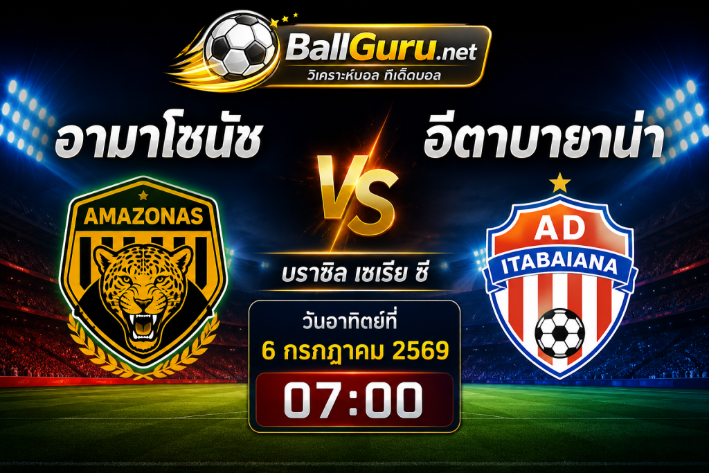 ทีเด็ดบอลวันนี้ อามาโซนัช ดวล อีตาบายาน่า วิเคราะห์บอลวันนี้ 6 กรกฎาคม 2569