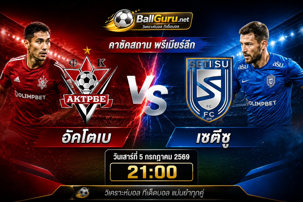 ทีเด็ดบอลวันนี้ อัคโตเบ vs เซตีซู 5 กรกฎาคม 2569 วิเคราะห์บอลวันนี้แม่นๆ