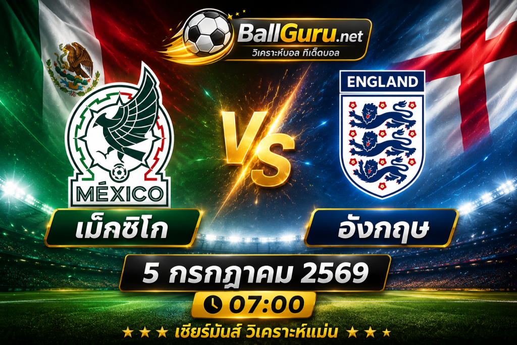 เม็กซิโก vs อังกฤษ วิเคราะห์บอลวันนี้ ฟุตบอลโลก 2026 รอบ 16 ทีม 5 กรกฎาคม 2569